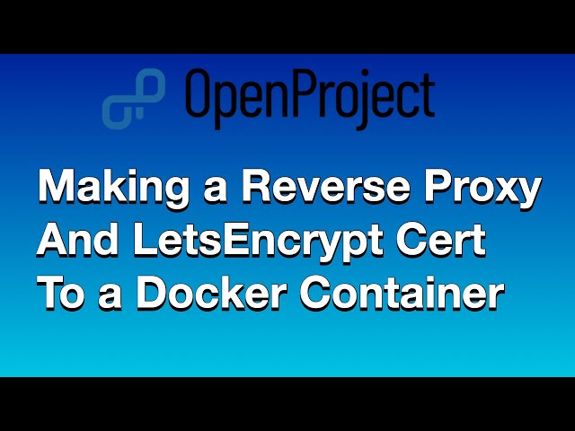 OpenProject installed with NginX, LetEncrypt, and Docker - A How to on Secure Reverse Proxying.