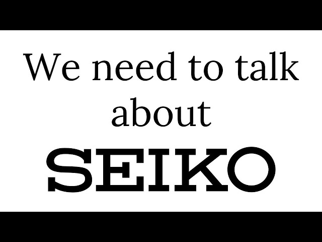 We need to talk about Seiko!.....