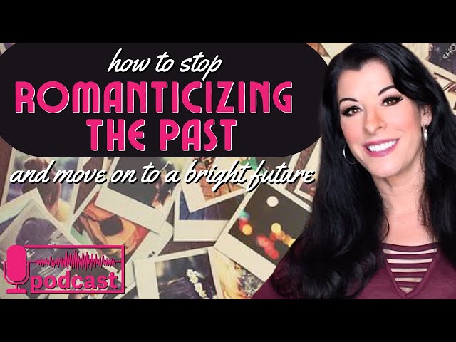 Stuck in the Past? How to Stop Romanticizing Past Memories & Move On With Life PODCAST / Letting Go