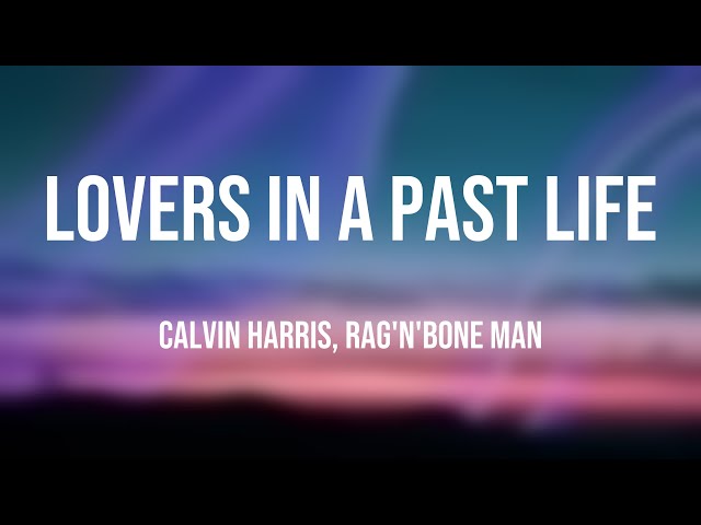 Lovers In A Past Life - Calvin Harris, Rag'N'Bone Man Lyrics-exploring 💕