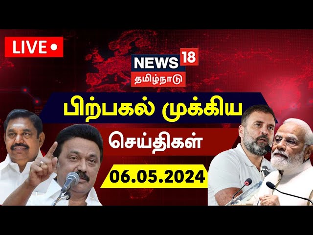 🔴LIVE : News18 Tamil Nadu | பிற்பகல் முக்கியச் செய்திகள் - 06 May 2024 | NDA vs INDIA | Heat Waves