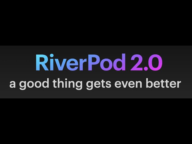 RiverPod 2 0 Update