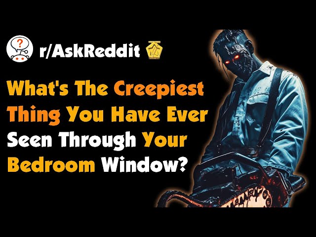 What's The Creepiest Thing You Have Ever Seen Through Your Bedroom Window?