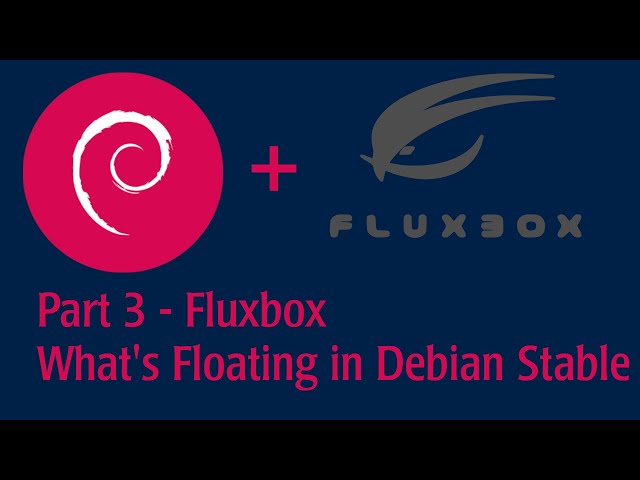 Part 3 - Fluxbox - See what's floating on Debian Stable