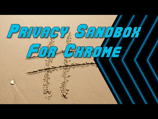 Google’s New Privacy Sandbox for Chrome Browser
