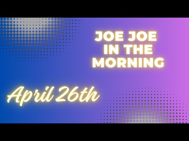 Joe Joe in the Morning April 26th