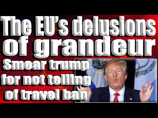 The EU's  Delusions of grandeur smear trump for not telling of travel ban