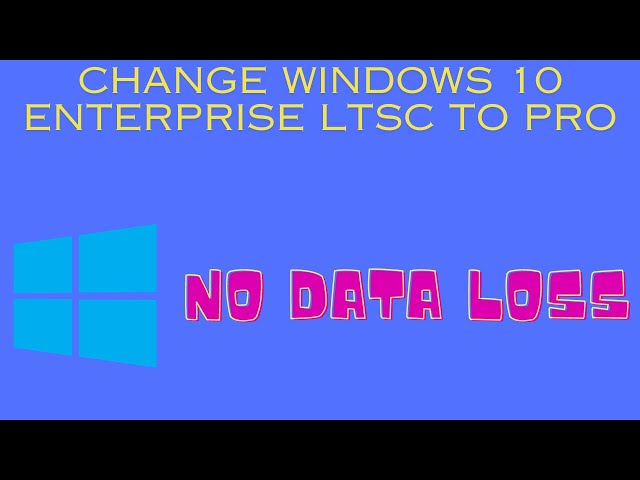 How to change Windows 10 enterprise LTSC to Windows 10 Pro without data loss and upgrade to 22H2