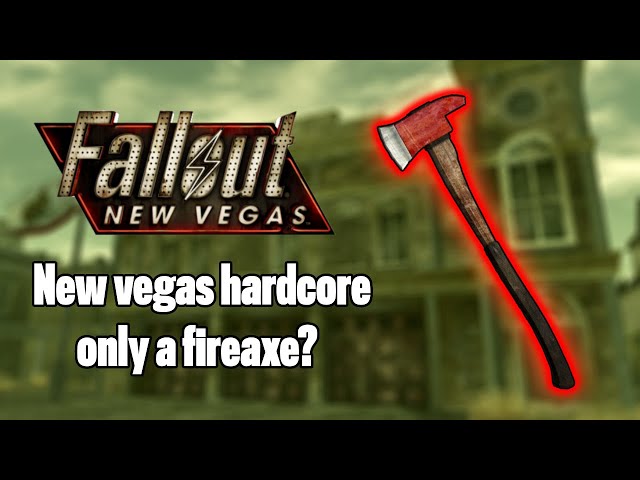 Can you beat New Vegas Hardcore mode using only a fireaxe?