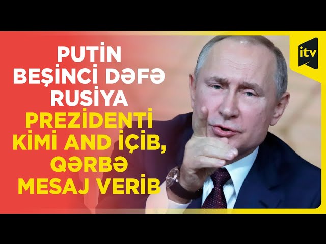 Putin beşinci dəfə Rusiya Prezidenti kimi and içib, Qərbə mesaj verib