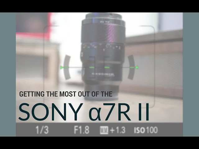 Getting the most out of the Sony a7R II