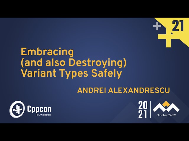 Embracing (and also Destroying) Variant Types Safely - Andrei Alexandrescu - CppCon 2021