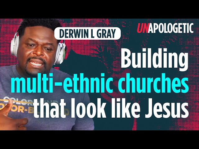 Building multi-ethnic churches that look like Jesus | Derwin L Gray | Unapologetic 4/4