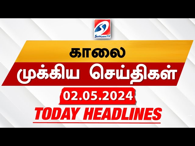 Today's Headlines | 02 MAY  2024 | Morning Headlines | Update News | Latest Headlines | Sathiyam TV
