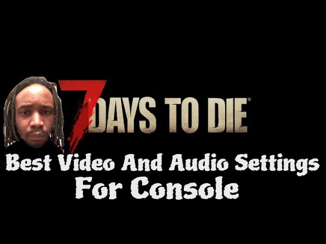 7 Days To Die Console Version Best Video And Audio Settings PlayStation Xbox