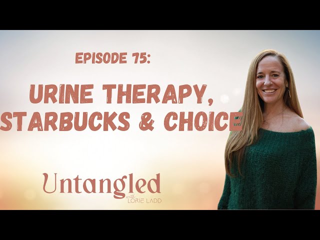 UNTANGLED Episode 75: Urine Therapy, Starbucks & Choice