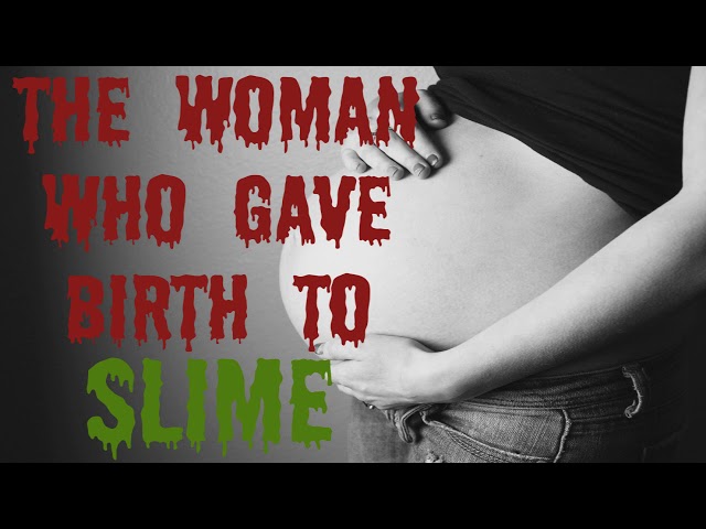 The woman who gave birth to slime - Creepypasta