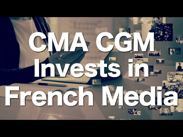 CMA-CGM Expands its Investment in French Media in a Short Period of Time!