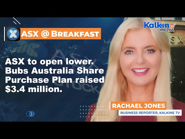 ASX to open lower. Bubs Australia Share Purchase Plan raised $3.4 million.