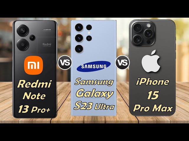 Xiaomi Redmi Note 13 Pro+ Vs Samsung Galaxy S23 Ultra Vs iPhone 15 Pro Max