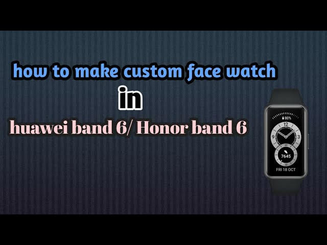 how to make custom watch face in huawei band 6/Honor band 6