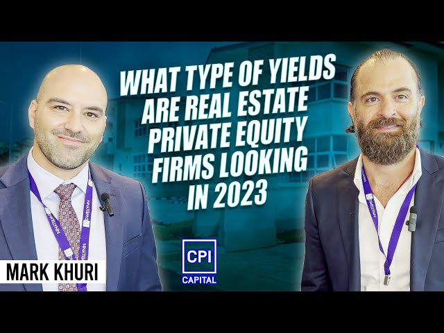 What type of yields are Real Estate Private Equity firms looking in 2023 - Mark Khuri