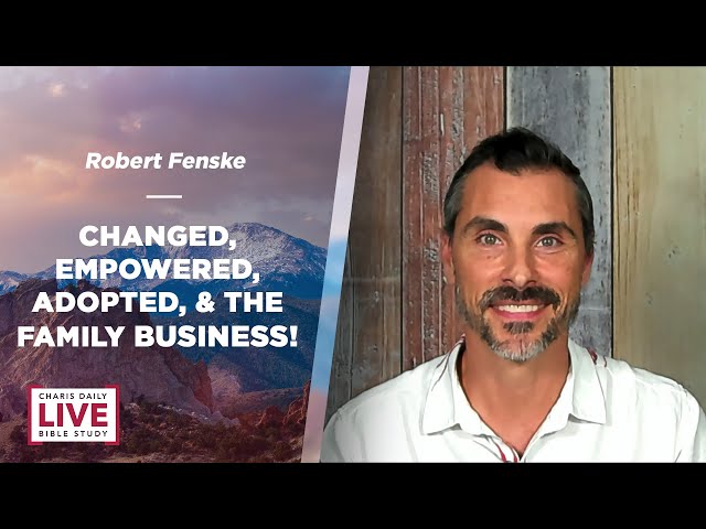 Changed, Empowered, Adopted and the Family Business! - Robert Fenske - CDLBS for February 29, 2024