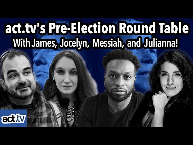 act.tv's Pre-Election Round Table With James, Jocelyn, Messiah, and Julianna!