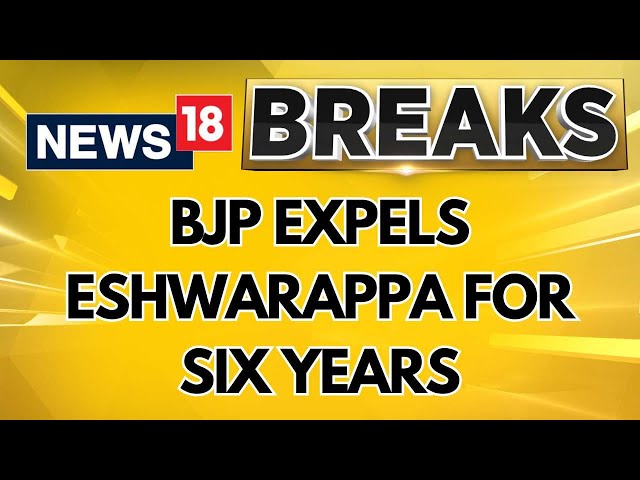 BJP Expels Eshwarappa For Six Years For 'Embarrassing Party' | Lok Sabha Elections 2024 | News18