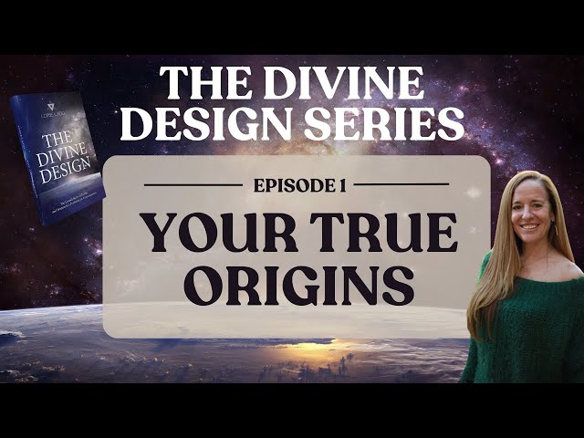 EP 1 | Your True Origins: Memories You've Forgotten | THE DIVINE DESIGN SERIES | LORIE LADD