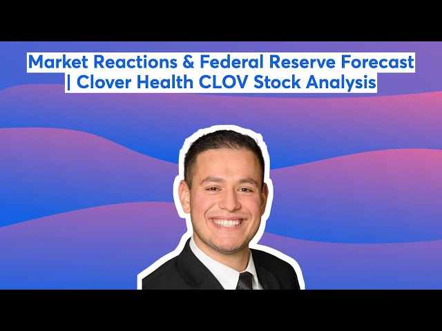 Market Reactions & Federal Reserve Forecast | Clover Health CLOV Stock Analysis