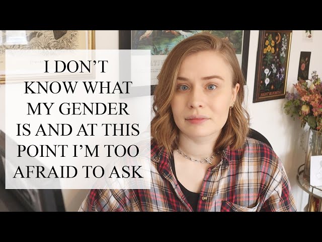 I don't know what my gender is and at this point I'm too afraid to ask