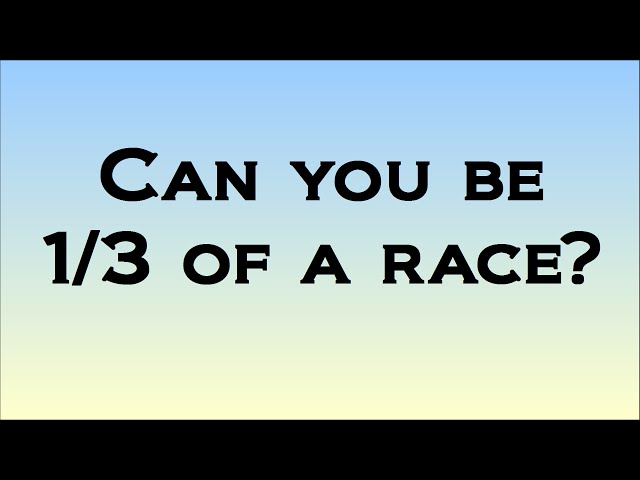 Can You Be 1/3 Of A Race?